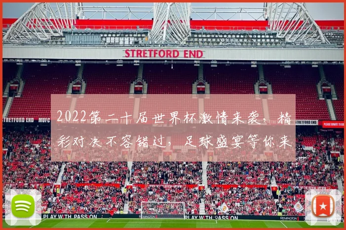 2022第二十届世界杯激情来袭，精彩对决不容错过，足球盛宴等你来观战，一触即发