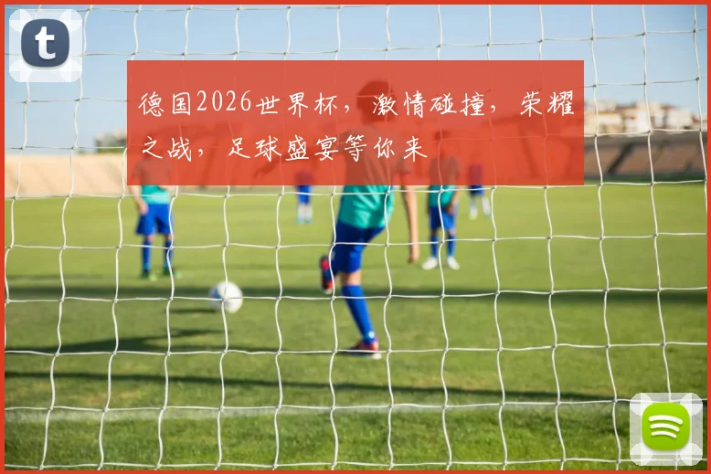 德国2026世界杯，激情碰撞，荣耀之战，足球盛宴等你来