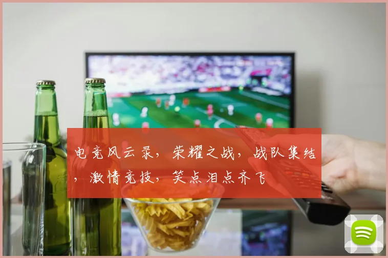 电竞风云录，荣耀之战，战队集结，激情竞技，笑点泪点齐飞