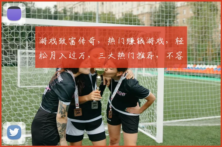 游戏致富传奇，热门赚钱游戏，轻松月入过万，三大热门推荐，不容错过