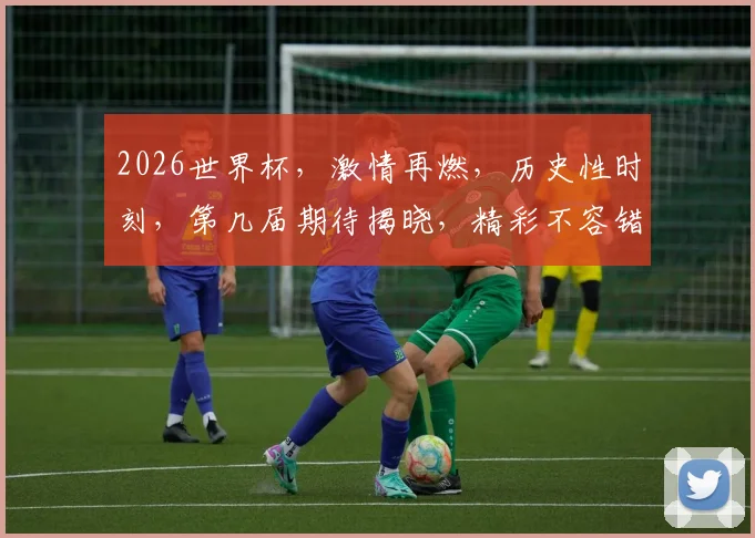 2026世界杯，激情再燃，历史性时刻，第几届期待揭晓，精彩不容错过