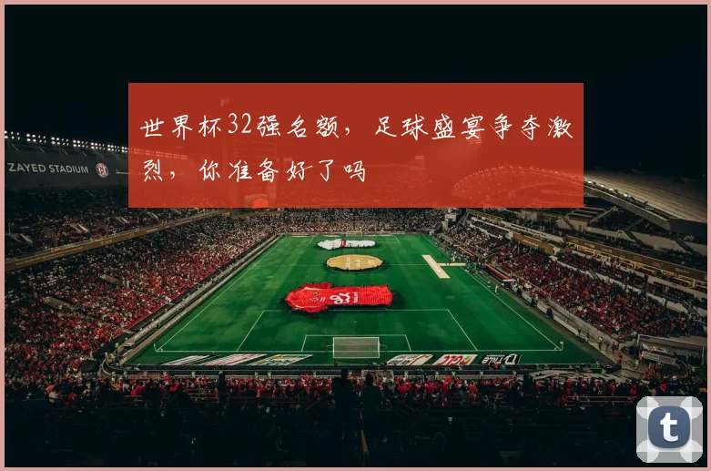 世界杯32强名额，足球盛宴争夺激烈，你准备好了吗