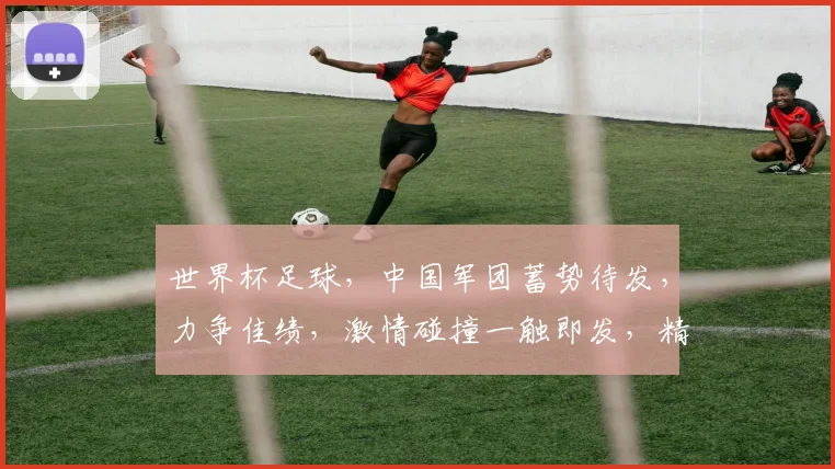 世界杯足球，中国军团蓄势待发，力争佳绩，激情碰撞一触即发，精彩不容错过